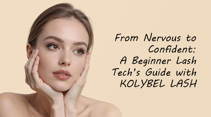 KOLYBEL LASH From Nervous to Confident: A Beginner Lash Tech’s Guide with KOLYBEL LASH